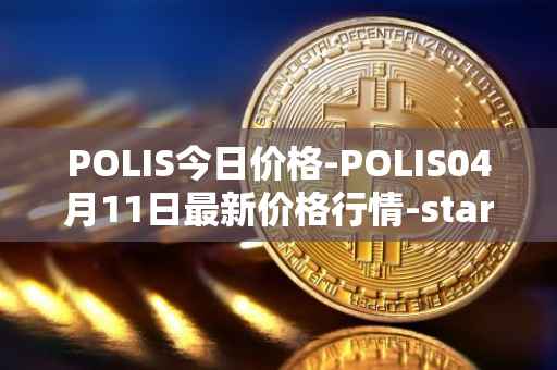 POLIS今日价格-POLIS04月11日最新价格行情-star-atlas-dao最新走势消息