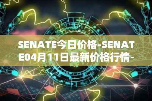 SENATE今日价格-SENATE04月11日最新价格行情-sidus-senatetoken最新走势消息