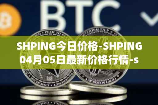 SHPING今日价格-SHPING04月05日最新价格行情-shping最新走势消息