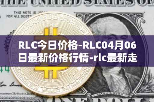 RLC今日价格-RLC04月06日最新价格行情-rlc最新走势消息