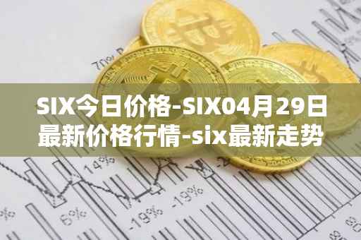 SIX今日价格-SIX04月29日最新价格行情-six最新走势消息