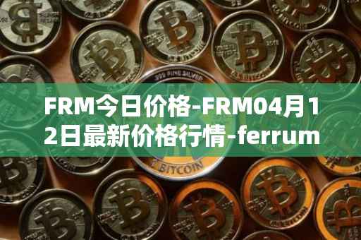 FRM今日价格-FRM04月12日最新价格行情-ferrum-network最新走势消息