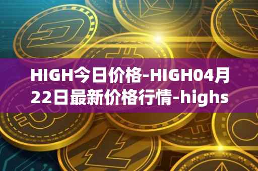 HIGH今日价格-HIGH04月22日最新价格行情-highstreet最新走势消息