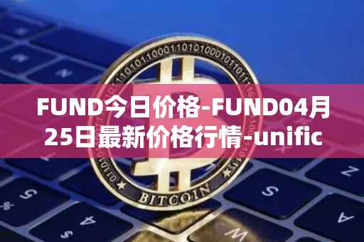 FUND今日价格-FUND04月25日最新价格行情-unification最新走势消息