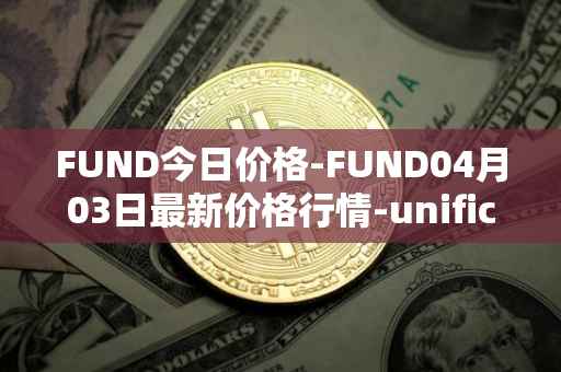 FUND今日价格-FUND04月03日最新价格行情-unification最新走势消息