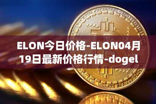 ELON今日价格-ELON04月19日最新价格行情-dogelon-mars最新走势消息