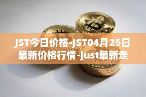 JST今日价格-JST04月25日最新价格行情-just最新走势消息