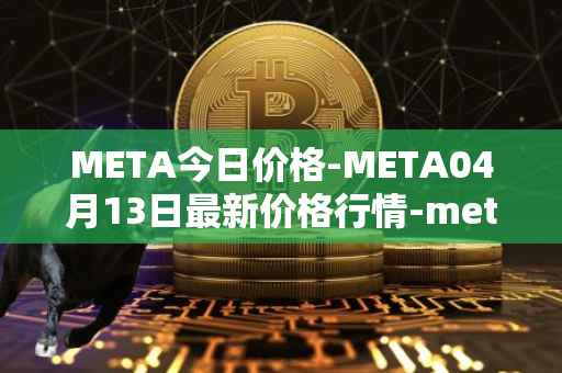 META今日价格-META04月13日最新价格行情-meta最新走势消息