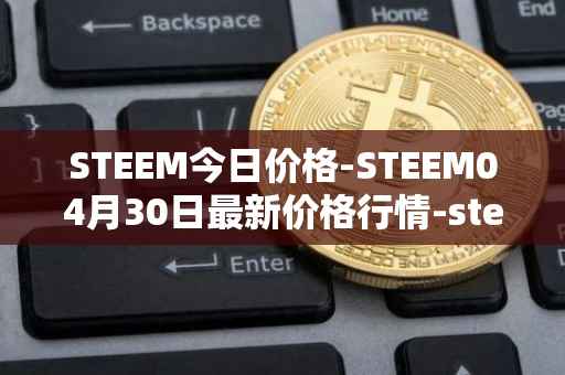 STEEM今日价格-STEEM04月30日最新价格行情-steem最新走势消息