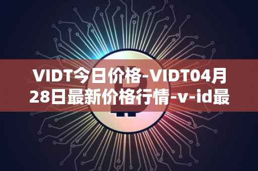 VIDT今日价格-VIDT04月28日最新价格行情-v-id最新走势消息