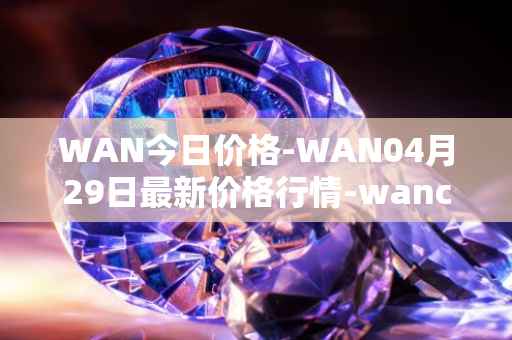 WAN今日价格-WAN04月29日最新价格行情-wanchain最新走势消息