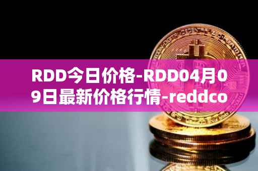 RDD今日价格-RDD04月09日最新价格行情-reddcoin最新走势消息