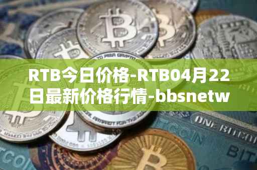 RTB今日价格-RTB04月22日最新价格行情-bbsnetwork最新走势消息