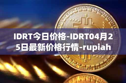 IDRT今日价格-IDRT04月25日最新价格行情-rupiah-token最新走势消息