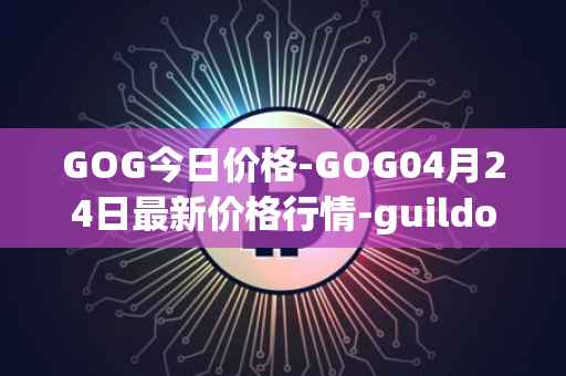 GOG今日价格-GOG04月24日最新价格行情-guildofguardians最新走势消息