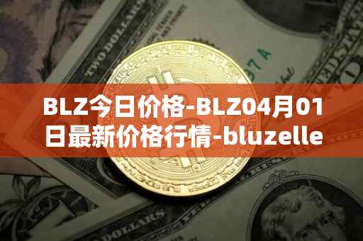 BLZ今日价格-BLZ04月01日最新价格行情-bluzelle最新走势消息