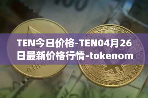 TEN今日价格-TEN04月26日最新价格行情-tokenomy最新走势消息