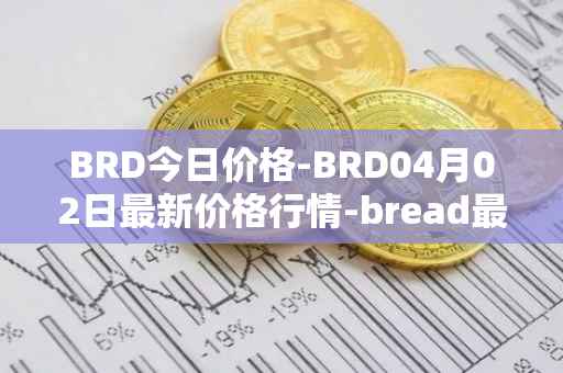 BRD今日价格-BRD04月02日最新价格行情-bread最新走势消息