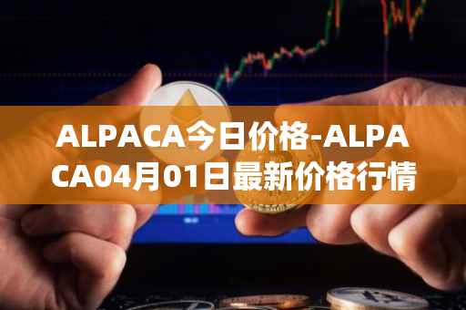 ALPACA今日价格-ALPACA04月01日最新价格行情-alpaca-finance最新走势消息