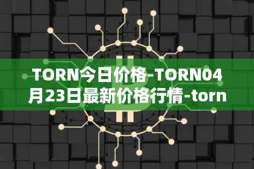 TORN今日价格-TORN04月23日最新价格行情-tornado-cash最新走势消息