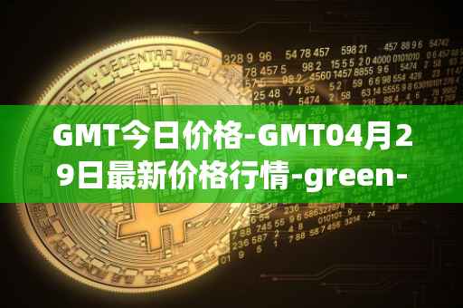 GMT今日价格-GMT04月29日最新价格行情-green-metaverse最新走势消息