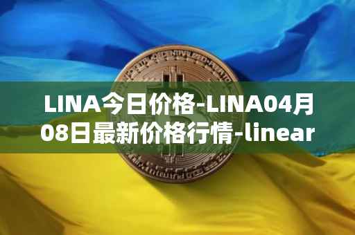 LINA今日价格-LINA04月08日最新价格行情-linear最新走势消息