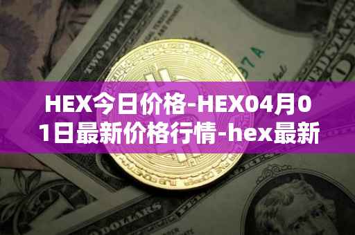 HEX今日价格-HEX04月01日最新价格行情-hex最新走势消息