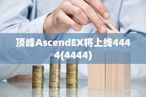 顶峰AscendEX将上线4444(4444)