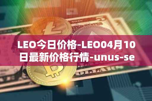 LEO今日价格-LEO04月10日最新价格行情-unus-sed-leo最新走势消息