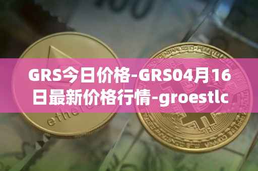 GRS今日价格-GRS04月16日最新价格行情-groestlcoin最新走势消息