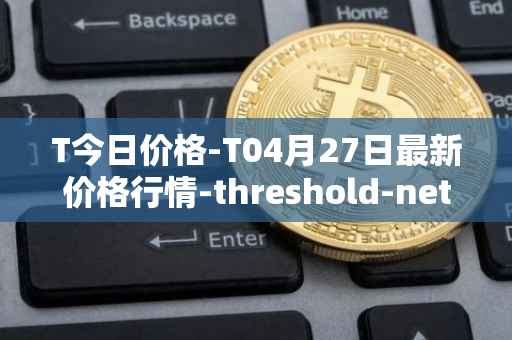 T今日价格-T04月27日最新价格行情-threshold-network-token最新走势消息