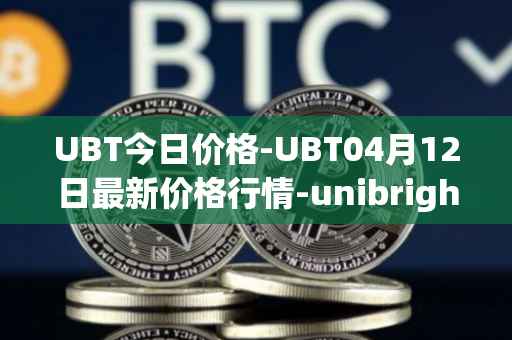 UBT今日价格-UBT04月12日最新价格行情-unibright最新走势消息