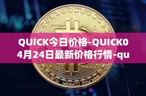 QUICK今日价格-QUICK04月24日最新价格行情-quickswap最新走势消息