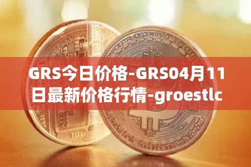 GRS今日价格-GRS04月11日最新价格行情-groestlcoin最新走势消息