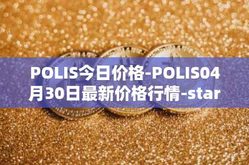 POLIS今日价格-POLIS04月30日最新价格行情-star-atlas-dao最新走势消息