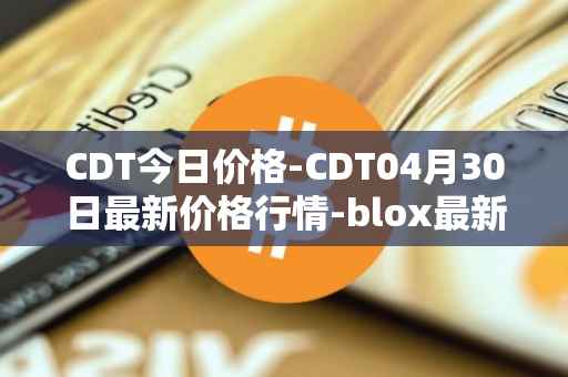 CDT今日价格-CDT04月30日最新价格行情-blox最新走势消息