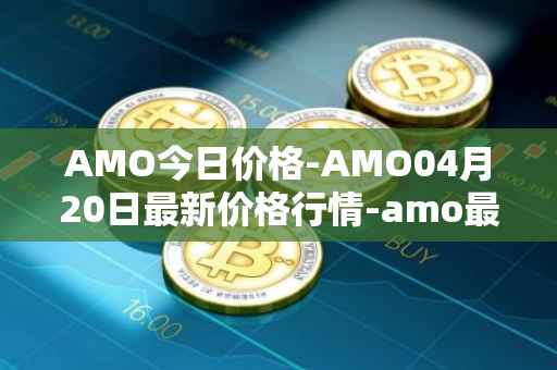 AMO今日价格-AMO04月20日最新价格行情-amo最新走势消息