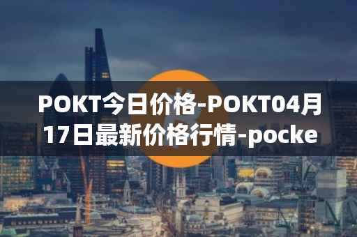 POKT今日价格-POKT04月17日最新价格行情-pocketnetwork最新走势消息