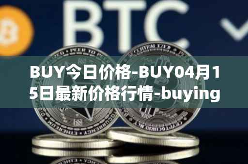 BUY今日价格-BUY04月15日最新价格行情-buying-com最新走势消息