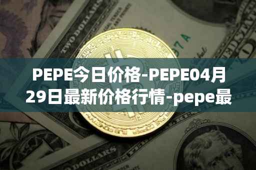 PEPE今日价格-PEPE04月29日最新价格行情-pepe最新走势消息