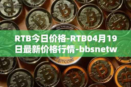 RTB今日价格-RTB04月19日最新价格行情-bbsnetwork最新走势消息