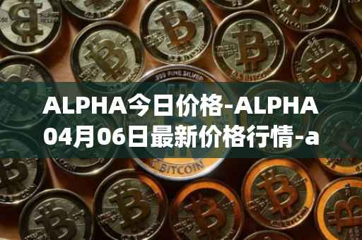 ALPHA今日价格-ALPHA04月06日最新价格行情-alpha-finance最新走势消息