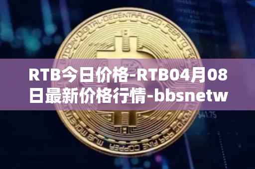 RTB今日价格-RTB04月08日最新价格行情-bbsnetwork最新走势消息