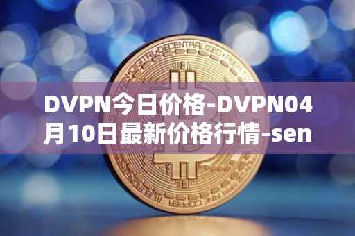DVPN今日价格-DVPN04月10日最新价格行情-sentinel最新走势消息