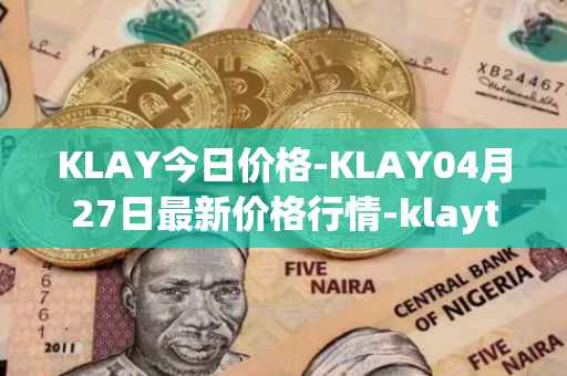 KLAY今日价格-KLAY04月27日最新价格行情-klaytn最新走势消息