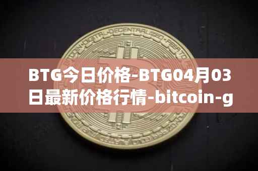 BTG今日价格-BTG04月03日最新价格行情-bitcoin-gold最新走势消息