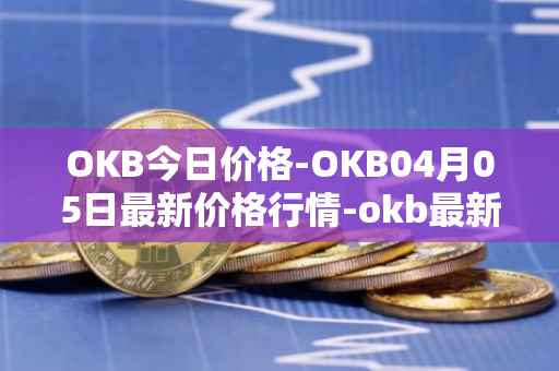 OKB今日价格-OKB04月05日最新价格行情-okb最新走势消息