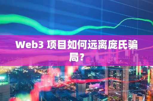 Web3 项目如何远离庞氏骗局？