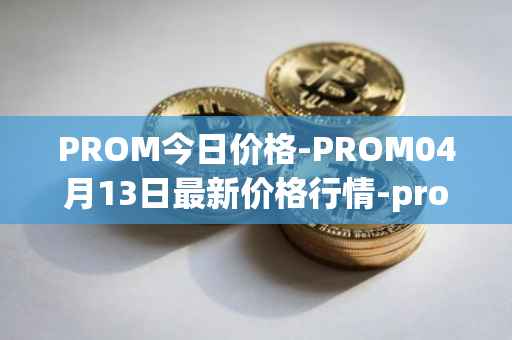 PROM今日价格-PROM04月13日最新价格行情-prometeus最新走势消息