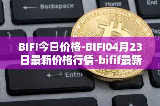 BIFI今日价格-BIFI04月23日最新价格行情-bifif最新走势消息